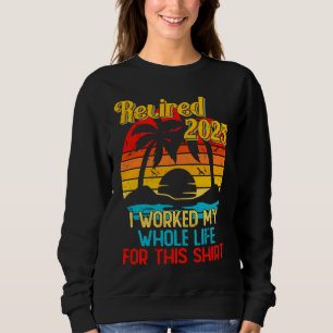 Retired 2023 I Worked My Whole Life  Retirement Wo Sweatshirt