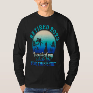 Retired 2023 I Worked My Whole Life  Retirement Wo T-Shirt