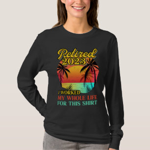 Retired 2023 I Worked My Whole Life  Retirement Wo T-Shirt