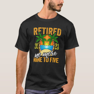 Retired 2023 No More Nine To Five T-Shirt