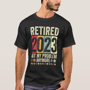 Retired 2023 Not My Problem Anymore 1 T-Shirt