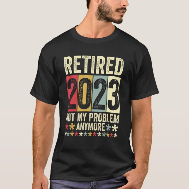 Retired 2023 Not My Problem Anymore 1 T-Shirt (Front)