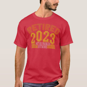 Retired 2023 Not My Problem Anymore 2 T-Shirt