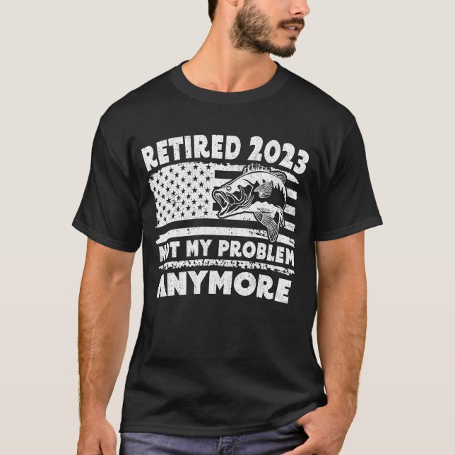 Retired 2023 Not My Problem Anymore Fishing Gift T-Shirt (Front)