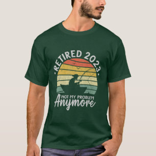 Retired 2023 Not My Problem Anymore Funny Fishing T-Shirt
