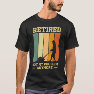 Retired 2023 Not My Problem Anymore Gardening Lawn T-Shirt