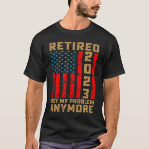 Retired 2023 Not My Problem Anymore Retiree Retire T-Shirt