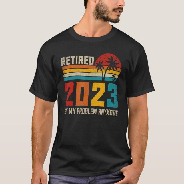 Retired 2023 Not My Problem Anymore  Retirement 1 T-Shirt (Front)