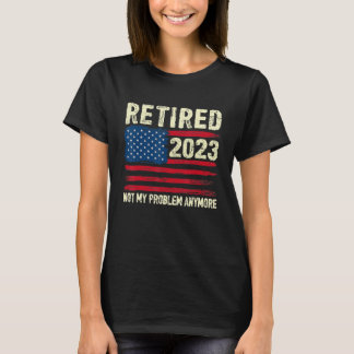 Retired 2023 Not My Problem Anymore Retirement Ame T-Shirt