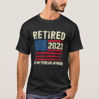 Retired 2023 Not My Problem Anymore Retirement Ame T-Shirt
