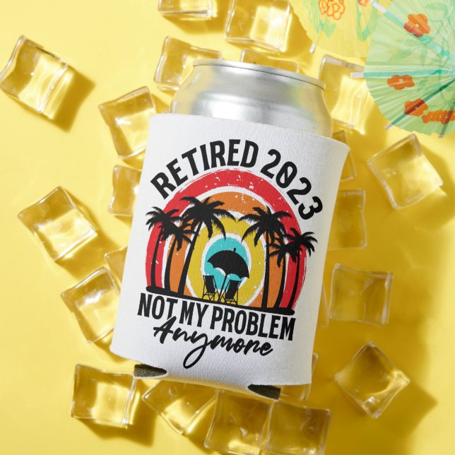 Retired 2023 Not My Problem Anymore Retirement Can Cooler (In Situ Summer)