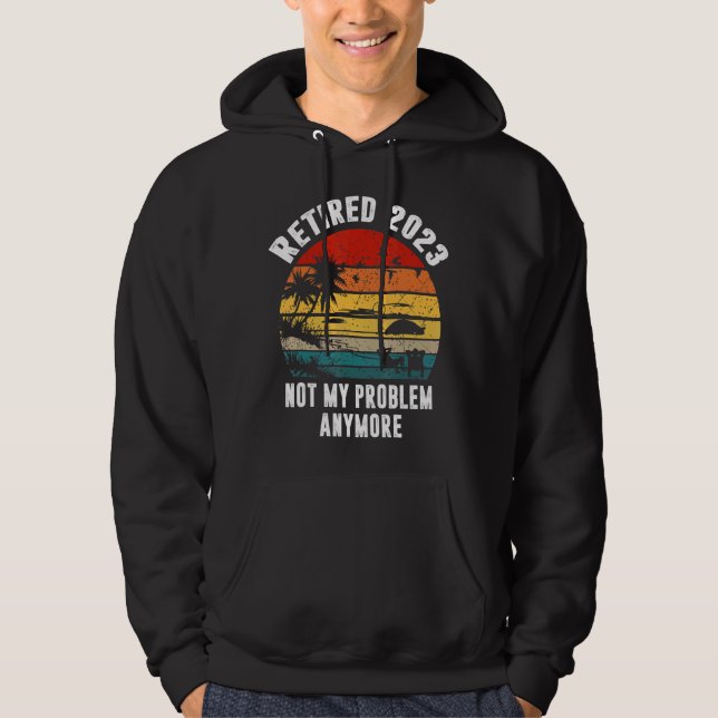 Retired 2023 Not My Problem Anymore  Retirement Hoodie (Front)