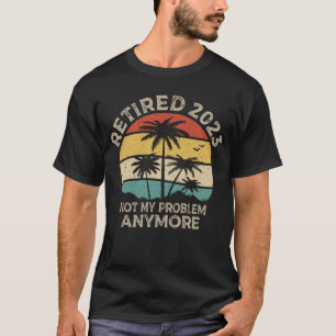 Retired 2023 Not My Problem Anymore Retirement T-Shirt