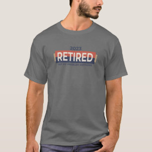 Retired 2023 Not My Problem Anymore - Retirement T-Shirt
