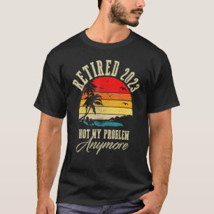 Retired 2023 Not My Problem Anymore Retro Retireme T-Shirt