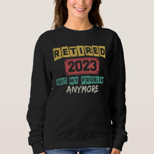 Retired 2023 Not My Problem Anymore Teacher Retire Sweatshirt