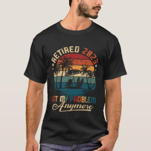 Retired 2023 Not My Problem Anymore Vintage Retire T-Shirt