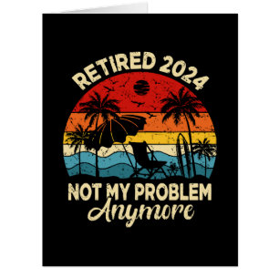 Retired 2024 Not My Problem Anymore Funny