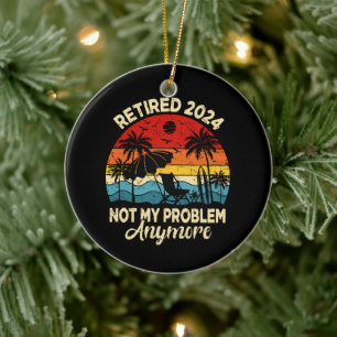 Retired 2024 Not My Problem Anymore Funny Ceramic Tree Decoration