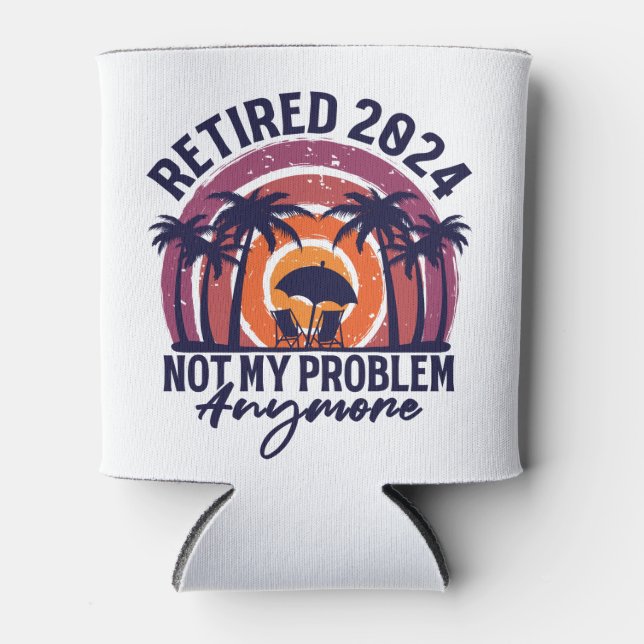 Retired 2024 Not My Problem Anymore Retirement Can Cooler (Front)