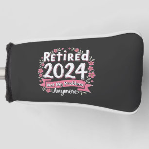 Retired 2024 Not my Problem Anymore Retirement  Golf Head Cover