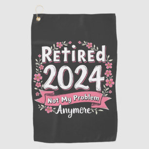 Retired 2024 Not my Problem Anymore Retirement  Golf Towel