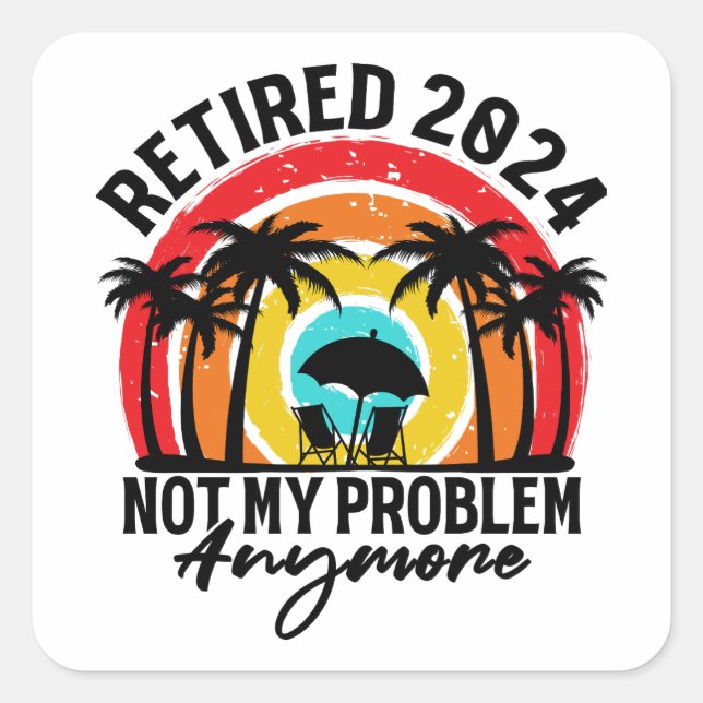 Retired 2024 Not My Problem Anymore Retirement Square Sticker (Front)