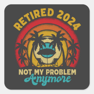 Retired 2024 Not My Problem Anymore Retirement Square Sticker