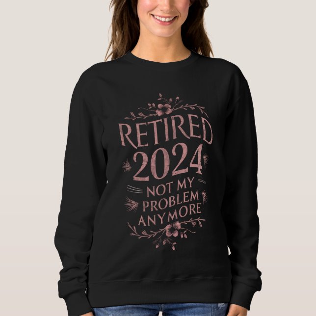 Retired 2024 Not My Problem Anymore Retirement  Sweatshirt (Front)