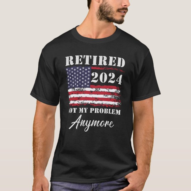 Retired 2024 Not My Problem Anymore Retirement T-Shirt (Front)
