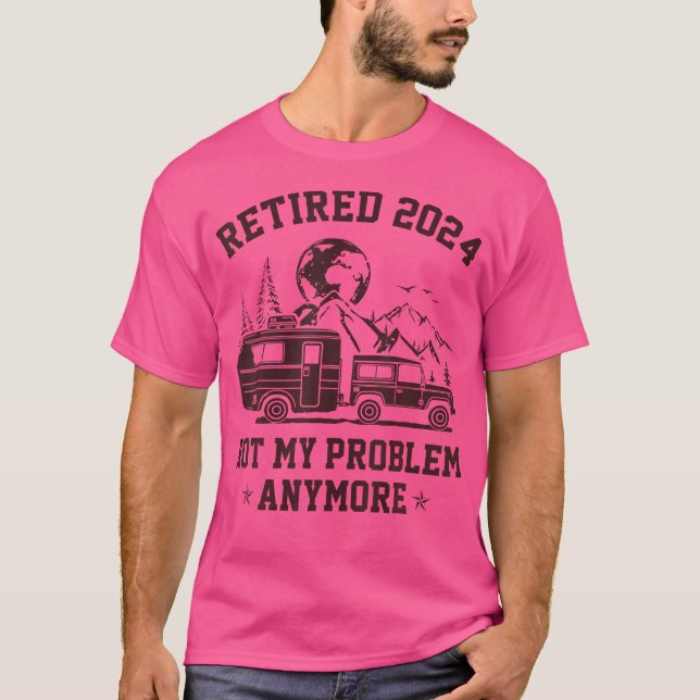 Retired 2024 Not My Problem Anymore Rv Camping Ret T-Shirt (Front)