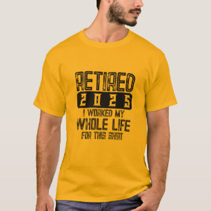 RETIRED 2025 I Worked My Whole Life For This shirt