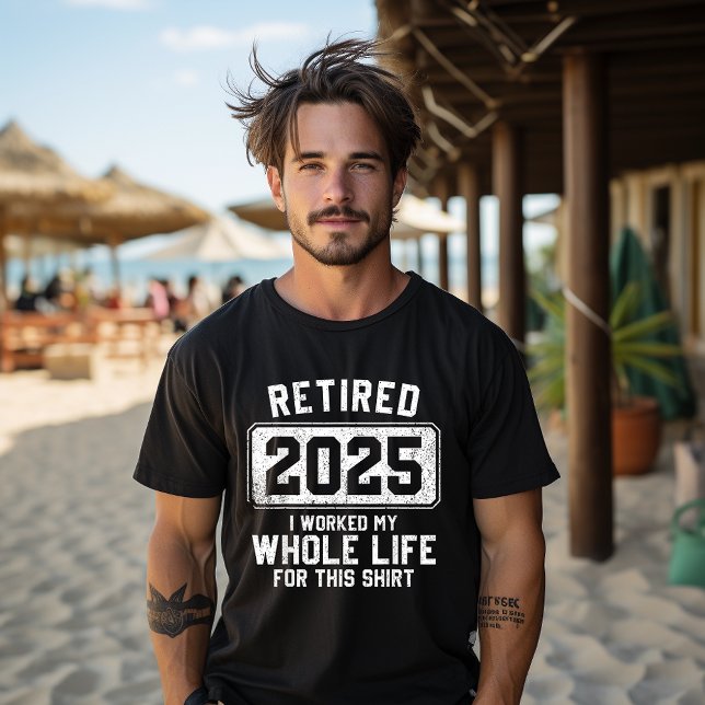 Retired 2025 I Worked My Whole Life For This Shirt (Creator Uploaded)