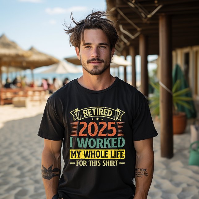 Retired 2025 I Worked My Whole Life For This Shirt (Creator Uploaded)