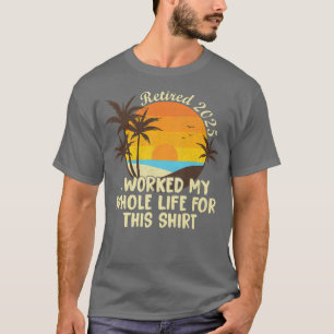 Retired 2025 I Worked My Whole Life Funny Retireme T-Shirt