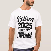 Retired 2025 Not My Problem Anymore, EST 2025
