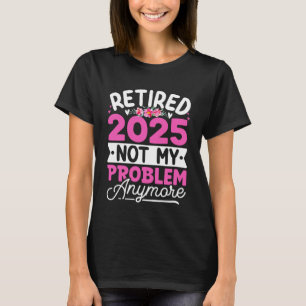 Retired 2025 not my problem anymore floral women T-Shirt
