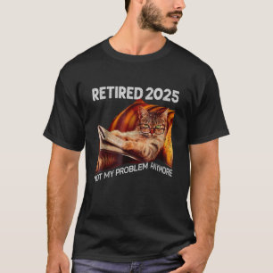 Retired 2025 Not My Problem Anymore funny Cat T-Shirt