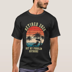 Retired 2025 Not My Problem Anymore Retirement 202 T-Shirt