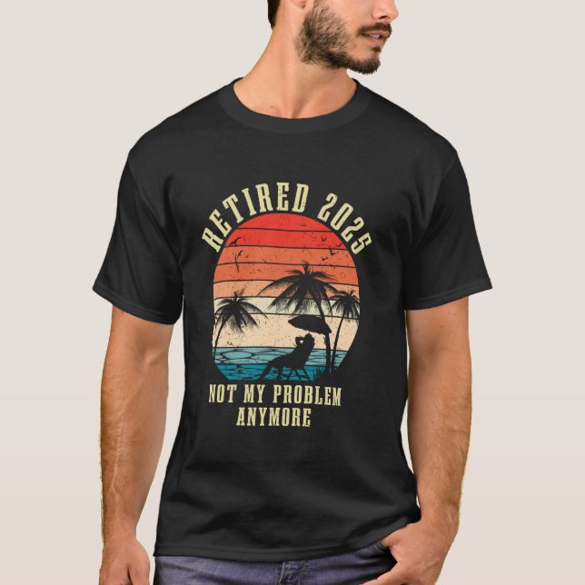 Retired 2025 Not My Problem Anymore Retirement 202 T-Shirt (Front)