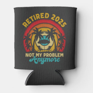 Retired 2025 Not My Problem Anymore Retirement Can Cooler