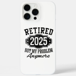 Retired 2025 Not My Problem Anymore Retirement iPhone 16 Pro Max Case