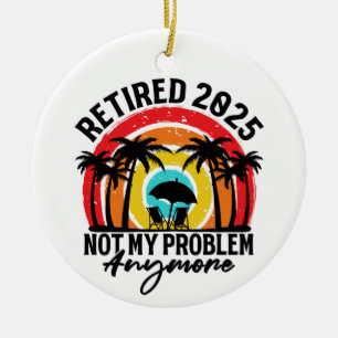 Retired 2025 Not My Problem Anymore Retirement Ceramic Tree Decoration