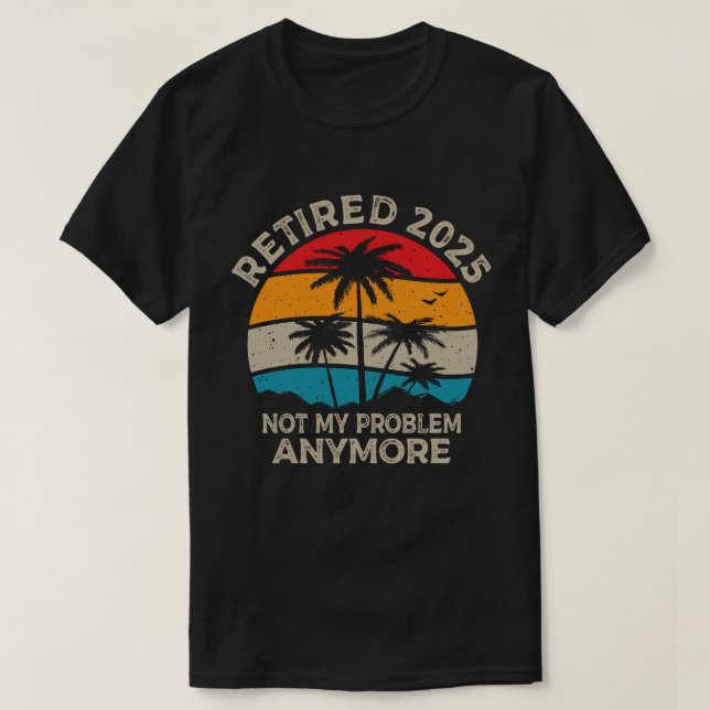 Retired 2025 Not My Problem Anymore Retirement T-Shirt (Design Front)