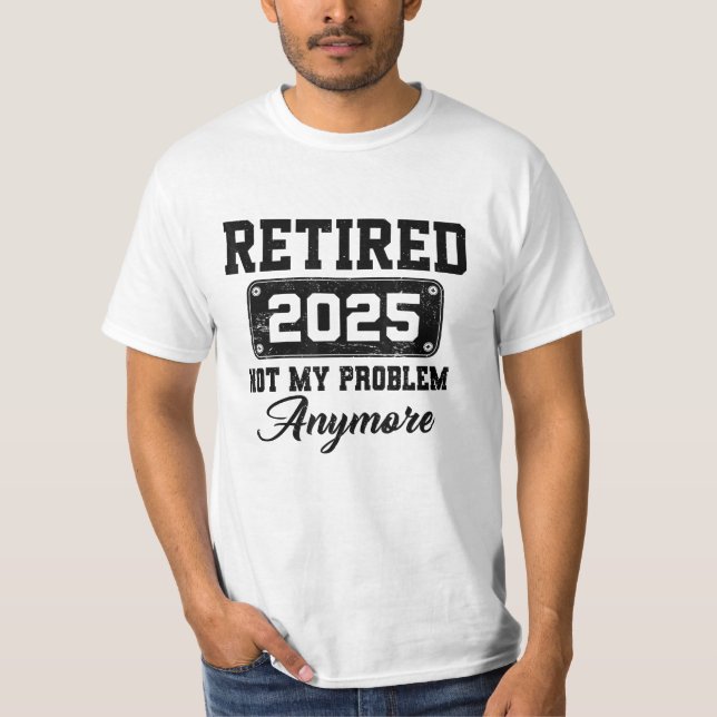 Retired 2025 Not My Problem Anymore Retirement T-Shirt (Front)