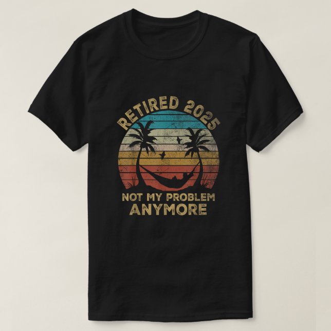  Retired 2025 Not My Problem Anymore Retirement T-Shirt (Design Front)