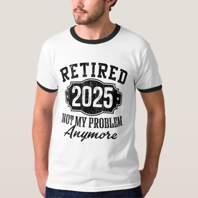 Retired 2025 Not My Problem Anymore Retirement T-Shirt (Front)