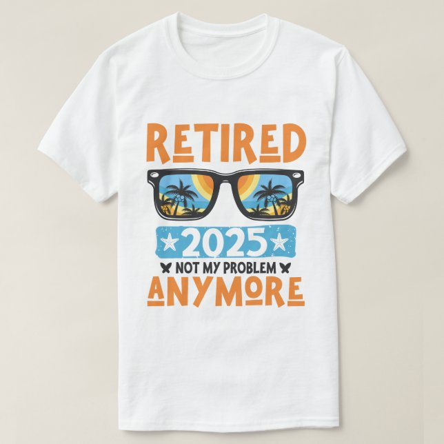 Retired 2025 Not My Problem Anymore Retirement T-Shirt (Design Front)