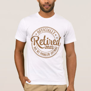 Retired 2025 Not My Problem Anymore Retirement T-Shirt