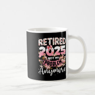 Retired 2025 Not My Problem Anymore Retirement Wom Coffee Mug